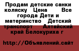 Продам детские санки-коляску › Цена ­ 2 - Все города Дети и материнство » Детский транспорт   . Алтайский край,Белокуриха г.